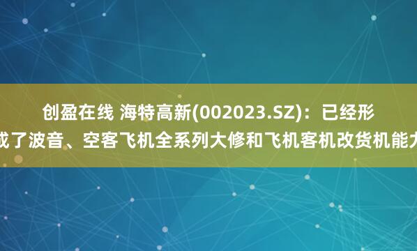 创盈在线 海特高新(002023.SZ)：已经形成了波音、空客飞机全系列大修和飞机客机改货机能力
