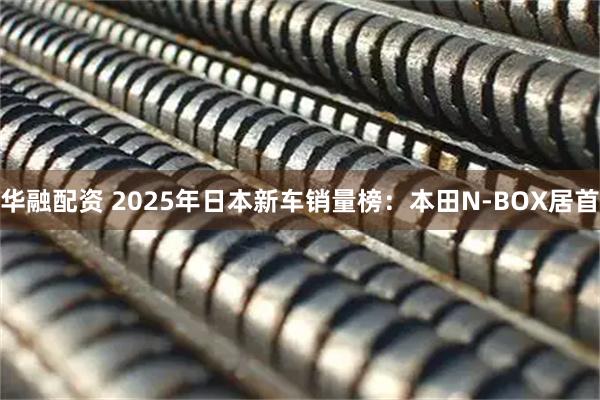 华融配资 2025年日本新车销量榜：本田N-BOX居首