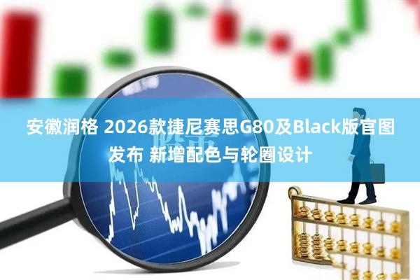 安徽润格 2026款捷尼赛思G80及Black版官图发布 新增配色与轮圈设计