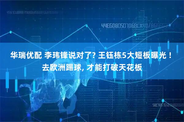 华瑞优配 李玮锋说对了? 王钰栋5大短板曝光 ! 去欧洲踢球, 才能打破天花板