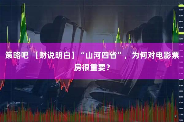 策略吧 【财说明白】“山河四省”，为何对电影票房很重要？