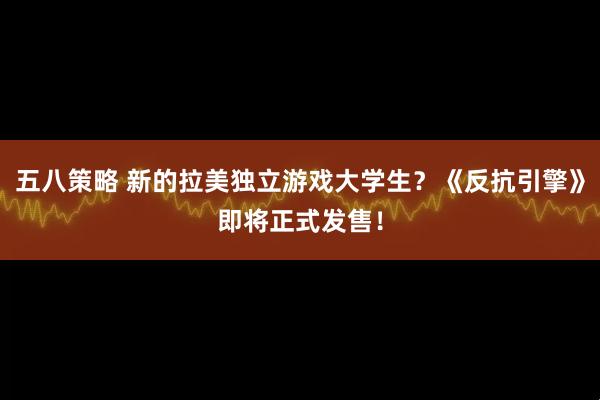 五八策略 新的拉美独立游戏大学生？《反抗引擎》即将正式发售！