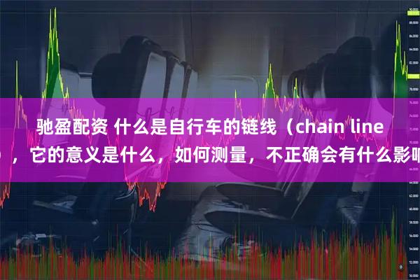 驰盈配资 什么是自行车的链线（chain line），它的意义是什么，如何测量，不正确会有什么影响