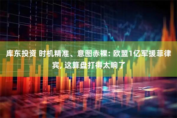 库东投资 时机精准、意图赤裸: 欧盟1亿军援菲律宾, 这算盘打得太响了